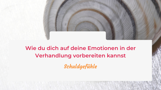 Wie du dich auf deine Emotionen in der Verhandlung vorbereiten kannst – Schuldgefühle