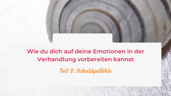 Wie du dich auf deine Emotionen in der Verhandlung vorbereiten kannst – Teil 3: Schuldgefühle
