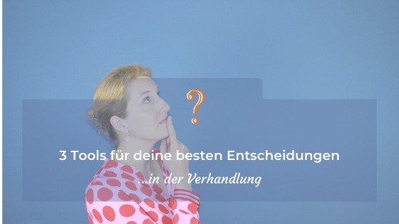 3 Tools für deine besten Entscheidungen in der Verhandlung